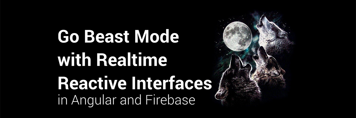 Angular Connect 2016:  Go Beast Mode with Realtime Reactive Interfaces in Angular 2 and Firebase